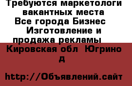 Требуются маркетологи. 3 вакантных места. - Все города Бизнес » Изготовление и продажа рекламы   . Кировская обл.,Югрино д.